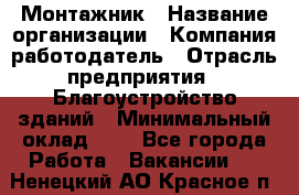 Монтажник › Название организации ­ Компания-работодатель › Отрасль предприятия ­ Благоустройство зданий › Минимальный оклад ­ 1 - Все города Работа » Вакансии   . Ненецкий АО,Красное п.